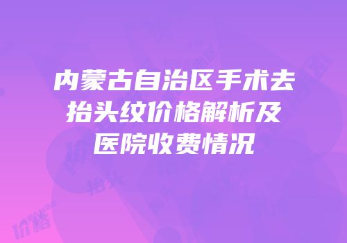 内蒙古自治区手术去抬头纹价格解析及医院收费情况