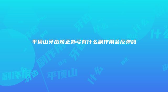 平顶山牙齿矫正外弓有什么副作用会反弹吗