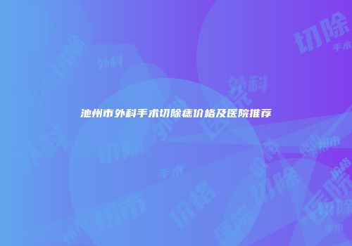 池州市外科手术切除痣价格及医院推荐