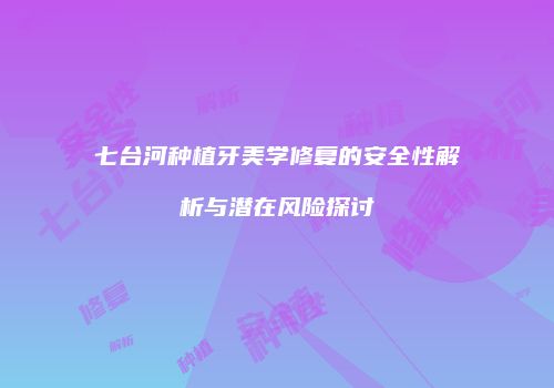 七台河种植牙美学修复的安全性解析与潜在风险探讨