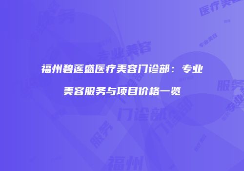 福州碧莲盛医疗美容门诊部：专业美容服务与项目价格一览