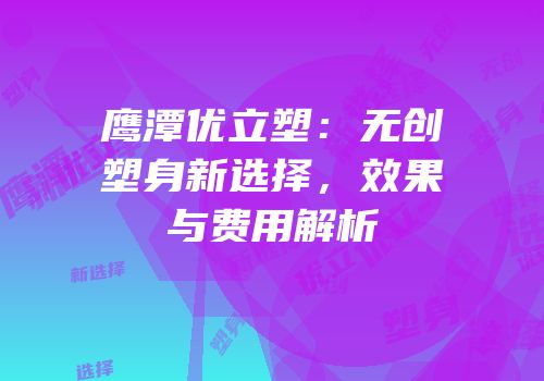 鹰潭优立塑：无创塑身新选择，效果与费用解析