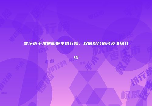枣庄市手术瘦脸医生排行榜：权威综合排名及详细介绍