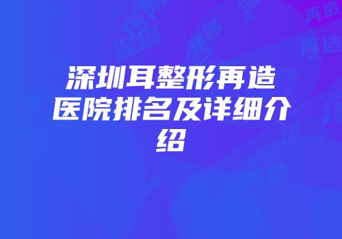 深圳耳整形再造医院排名及详细介绍