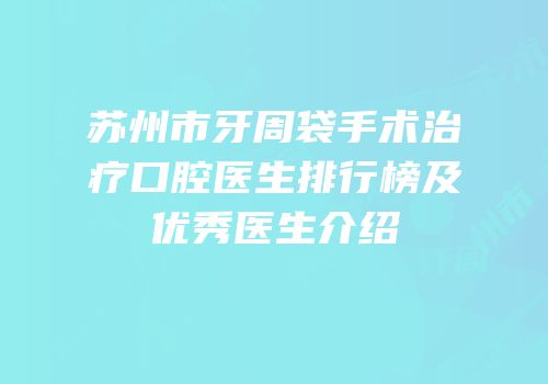 苏州市牙周袋手术治疗口腔医生排行榜及优秀医生介绍