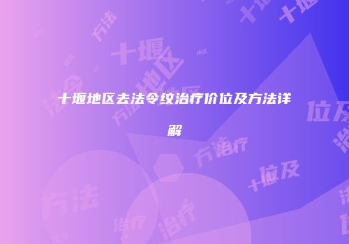 十堰地区去法令纹治疗价位及方法详解