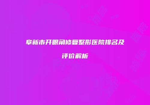 阜新市开眼角修复整形医院排名及评价解析