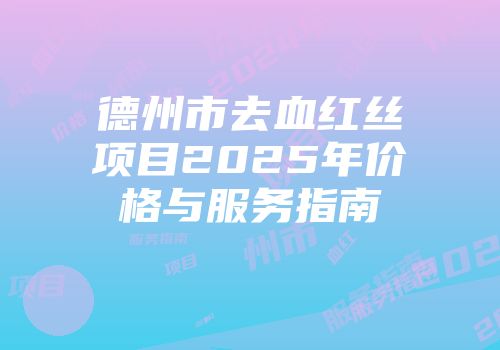 德州市去血红丝项目2025年价格与服务指南