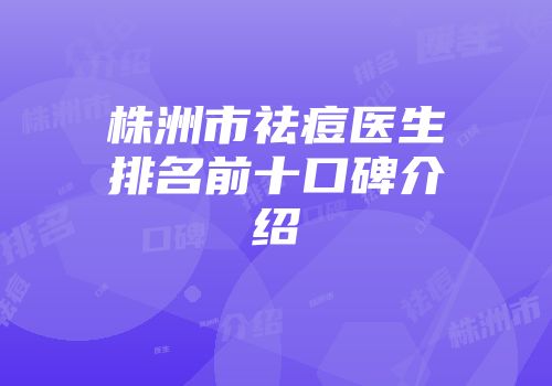 株洲市祛痘医生排名前十口碑介绍