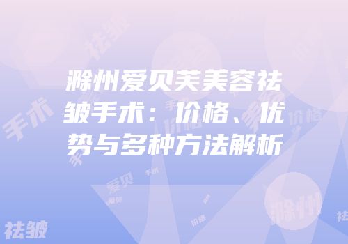 滁州爱贝芙美容祛皱手术：价格、优势与多种方法解析