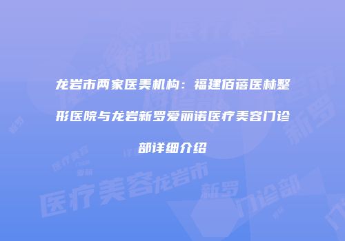 龙岩市两家医美机构：福建佰蓓医林整形医院与龙岩新罗爱丽诺医疗美容门诊部详细介绍