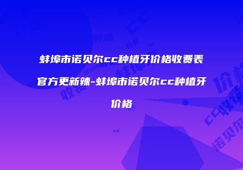 蚌埠市诺贝尔cc种植牙价格收费表官方更新辣-蚌埠市诺贝尔cc种植牙价格
