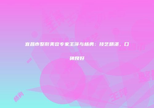 宜昌市整形美容专家王萍与杨勇：技艺精湛，口碑良好