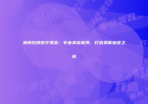 滁州姣颜医疗美容：专业美容服务，打造美丽蜕变之旅