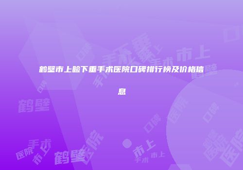 鹤壁市上睑下垂手术医院口碑排行榜及价格信息