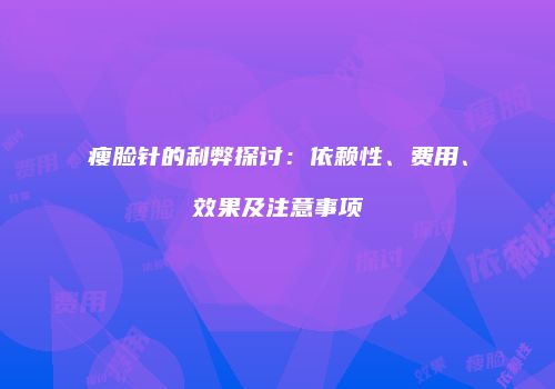 瘦脸针的利弊探讨：依赖性、费用、效果及注意事项
