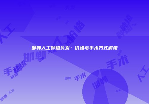 邯郸人工种植头发：价格与手术方式解析