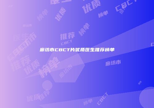 廊坊市CBCT片优质医生推荐榜单