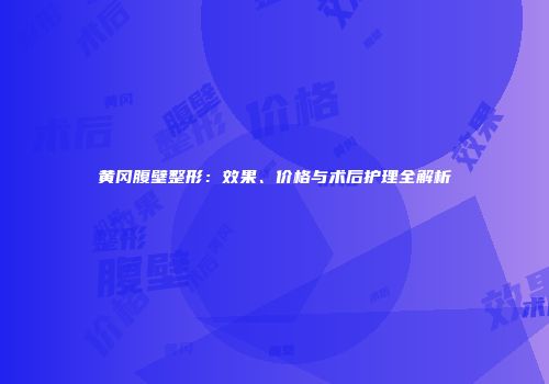 黄冈腹壁整形：效果、价格与术后护理全解析
