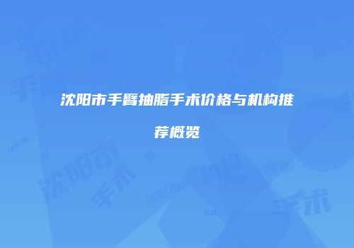 沈阳市手臂抽脂手术价格与机构推荐概览