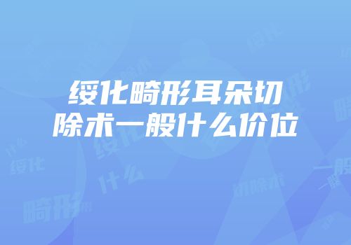 绥化畸形耳朵切除术一般什么价位