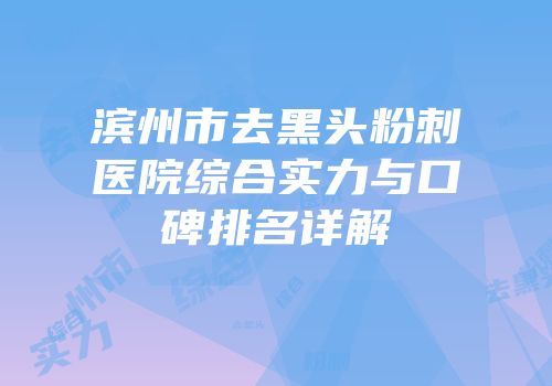 滨州市去黑头粉刺医院综合实力与口碑排名详解