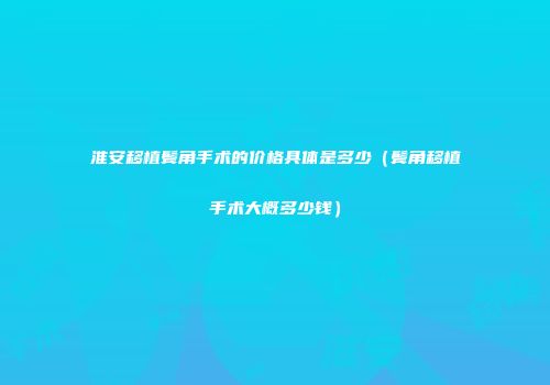 淮安移植鬓角手术的价格具体是多少（鬓角移植手术大概多少钱）