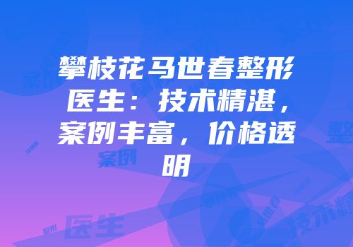 攀枝花马世春整形医生：技术精湛，案例丰富，价格透明