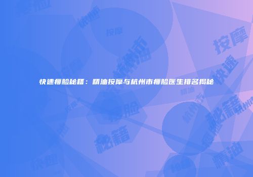 快速瘦脸秘籍：精油按摩与杭州市瘦脸医生排名揭秘