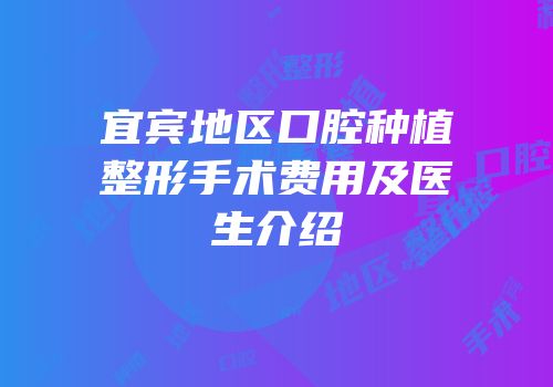 宜宾地区口腔种植整形手术费用及医生介绍