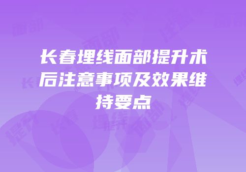 长春埋线面部提升术后注意事项及效果维持要点