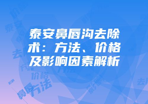 泰安鼻唇沟去除术：方法、价格及影响因素解析