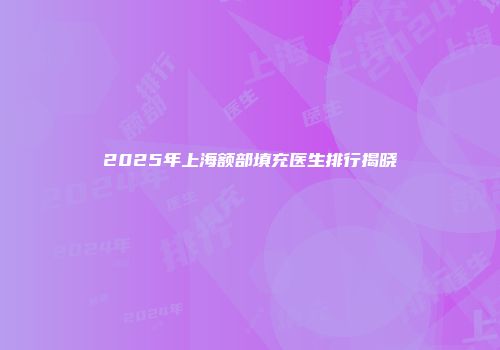 2025年上海额部填充医生排行揭晓