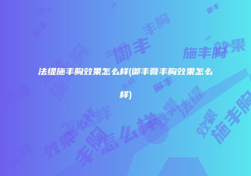 法缇施丰胸效果怎么样(御丰膏丰胸效果怎么样)