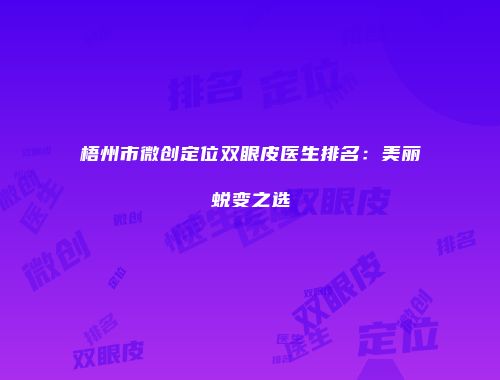 梧州市微创定位双眼皮医生排名：美丽蜕变之选