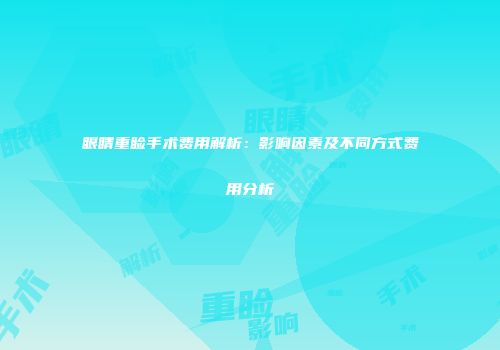 眼睛重睑手术费用解析：影响因素及不同方式费用分析