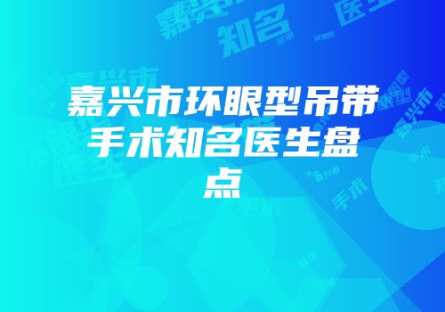 嘉兴市环眼型吊带手术知名医生盘点
