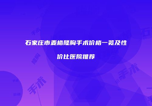 石家庄市麦格隆胸手术价格一览及性价比医院推荐