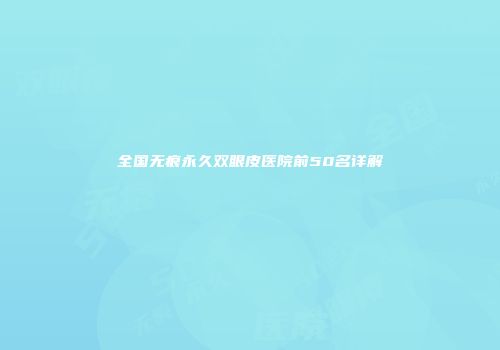 全国无痕永久双眼皮医院前50名详解