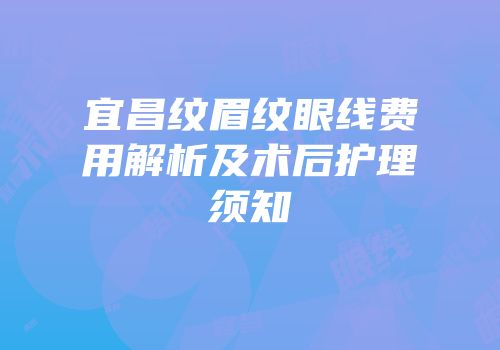宜昌纹眉纹眼线费用解析及术后护理须知