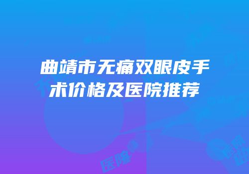 曲靖市无痛双眼皮手术价格及医院推荐