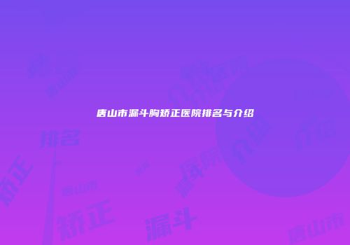 唐山市漏斗胸矫正医院排名与介绍