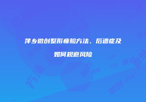 萍乡微创整形瘦脸方法、后遗症及如何规避风险