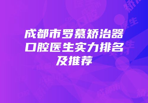 成都市罗慕矫治器口腔医生实力排名及推荐