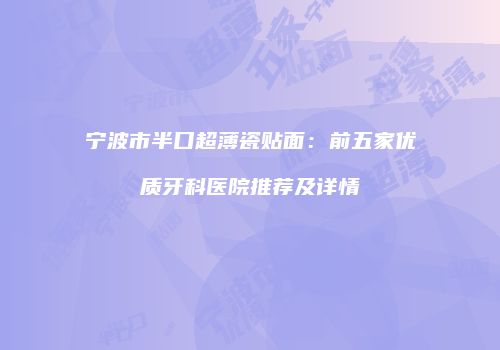 宁波市半口超薄瓷贴面：前五家优质牙科医院推荐及详情