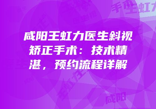 咸阳王虹力医生斜视矫正手术：技术精湛，预约流程详解