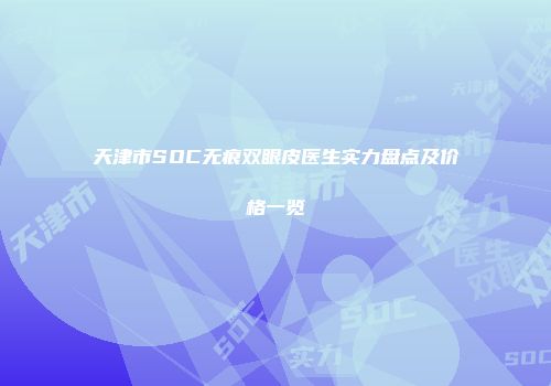 天津市SOC无痕双眼皮医生实力盘点及价格一览