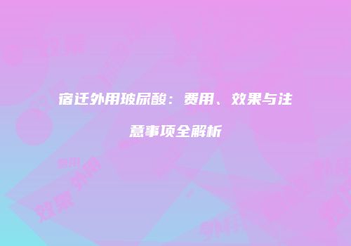 宿迁外用玻尿酸：费用、效果与注意事项全解析