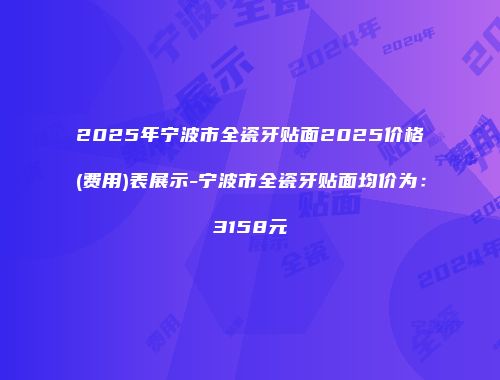2025年宁波市全瓷牙贴面2025价格(费用)表展示-宁波市全瓷牙贴面均价为：3158元