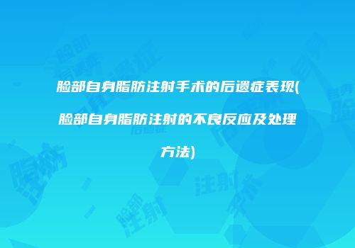 脸部自身脂肪注射手术的后遗症表现(脸部自身脂肪注射的不良反应及处理方法)